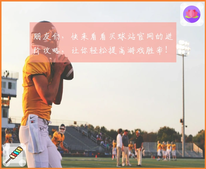 朋友们，快来看看买球站官网的进阶攻略，让你轻松提高游戏胜率！