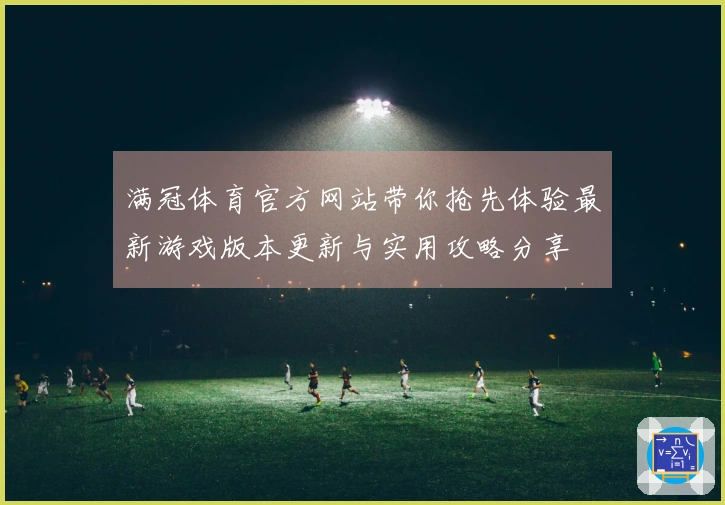 满冠体育官方网站带你抢先体验最新游戏版本更新与实用攻略分享