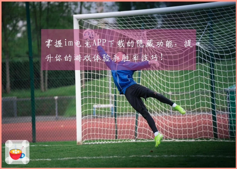 掌握im电竞APP下载的隐藏功能，提升你的游戏体验和胜率技巧！