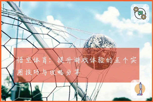 悟空体育：提升游戏体验的五个实用技巧与攻略分享