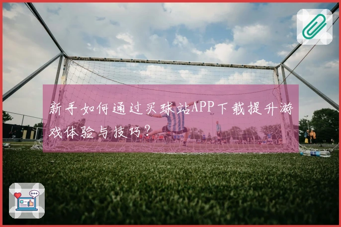 新手如何通过买球站APP下载提升游戏体验与技巧？