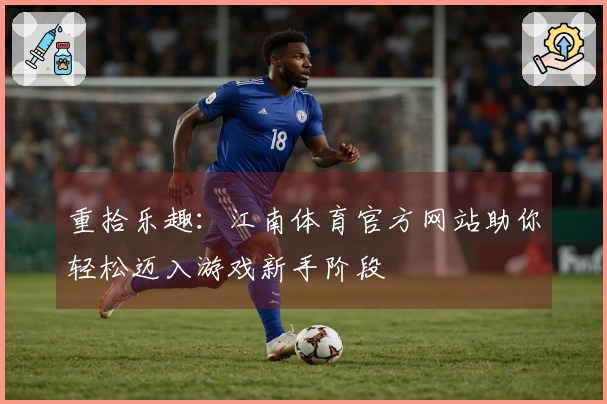 重拾乐趣：江南体育官方网站助你轻松迈入游戏新手阶段