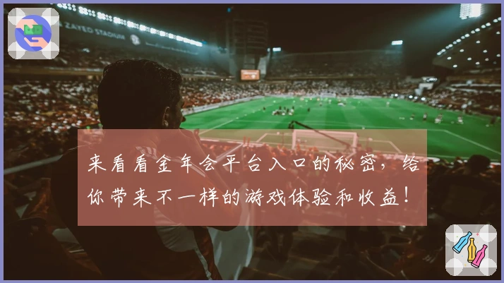 来看看金年会平台入口的秘密，给你带来不一样的游戏体验和收益！