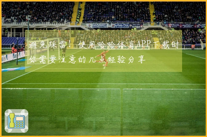 避免踩雷!使用哈哈体育APP下载时你需要注意的几点经验分享