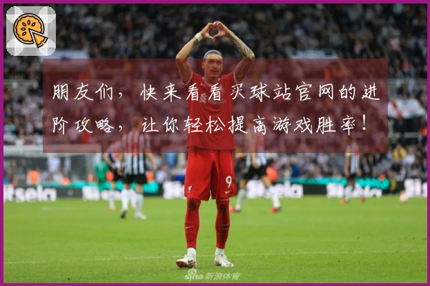 朋友们，快来看看买球站官网的进阶攻略，让你轻松提高游戏胜率！
