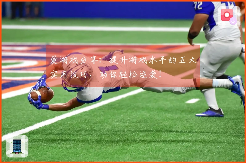 爱游戏分享：提升游戏水平的五大实用技巧，助你轻松逆袭！