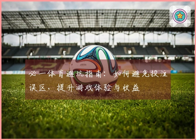 必一体育避坑指南：如何避免投注误区，提升游戏体验与收益