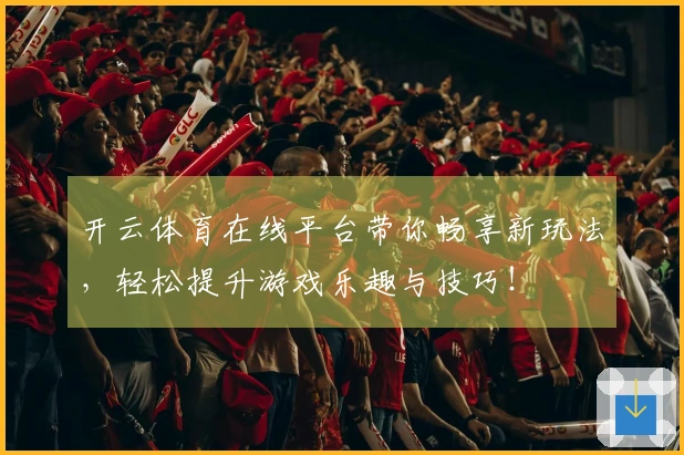 开云体育在线平台带你畅享新玩法，轻松提升游戏乐趣与技巧！