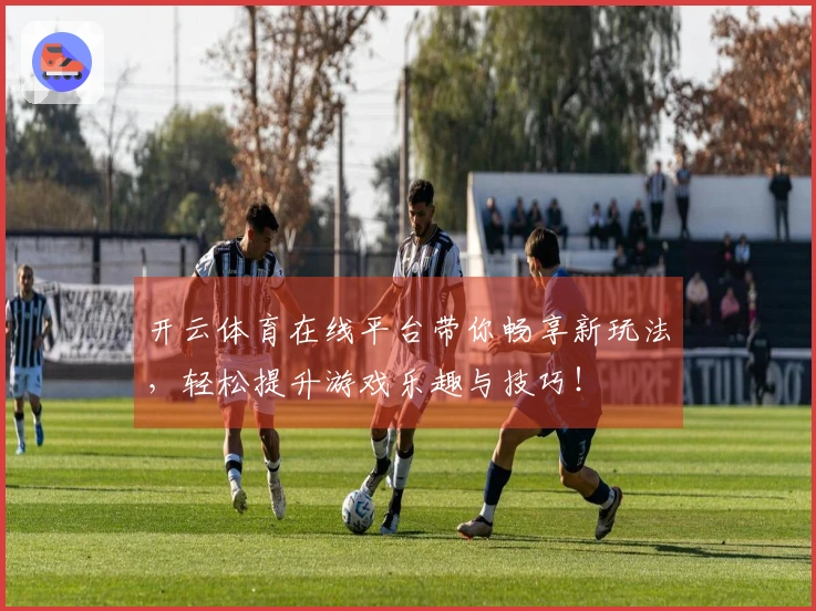 开云体育在线平台带你畅享新玩法，轻松提升游戏乐趣与技巧！