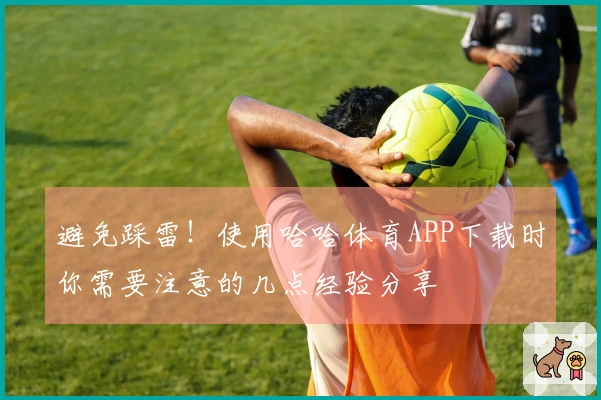 避免踩雷！使用哈哈体育APP下载时你需要注意的几点经验分享